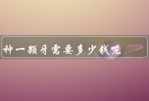 种一颗牙需要多少钱呢