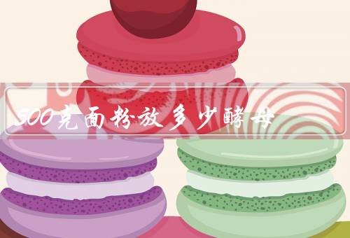 500克面粉放多少酵母