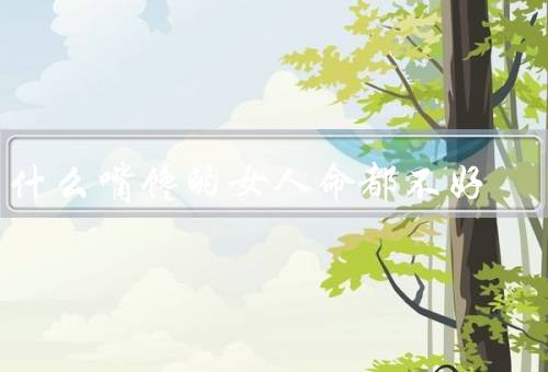 为什么嘴馋的女人命都不好