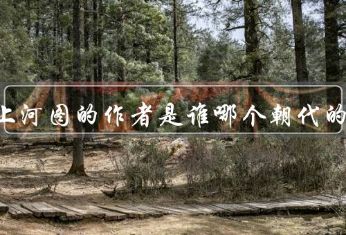 清明上河图的作者是谁哪个朝代的