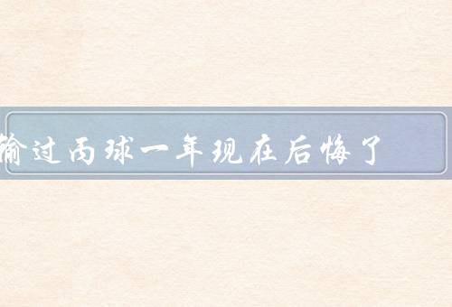 输过丙球一年现在后悔了
