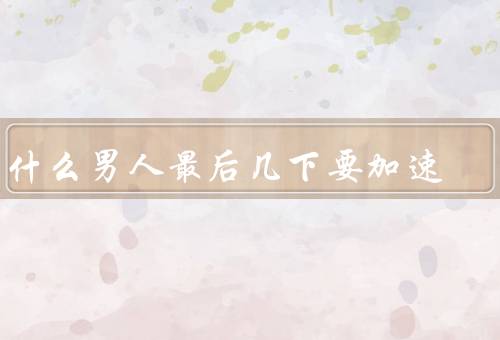 为什么男人最后几下要加速