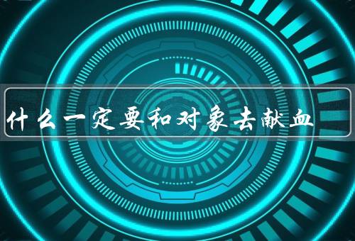 为什么一定要和对象去献血