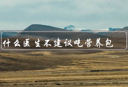 为什么医生不建议吃营养包