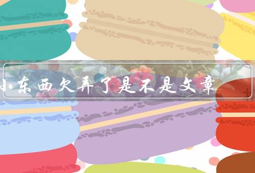 小东西欠弄了是不是文章