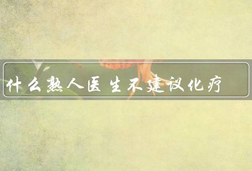 为什么熟人医生不建议化疗