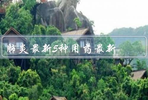 肺炎最新5种用药最新