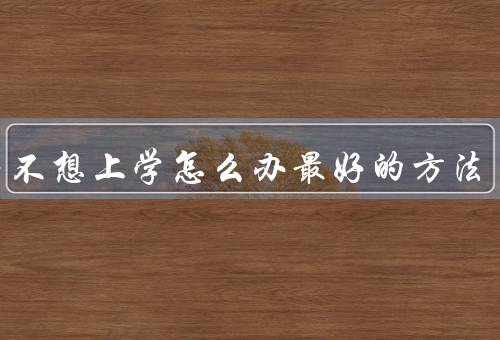 孩子不想上学怎么办最好的方法