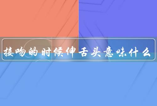 男生接吻的时候伸舌头意味什么