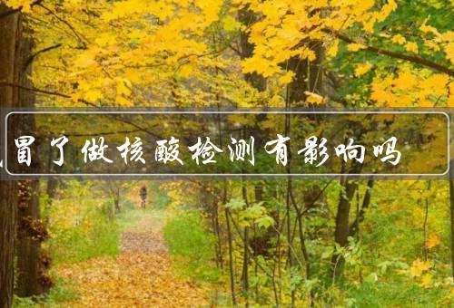 感冒了做核酸检测有影响吗