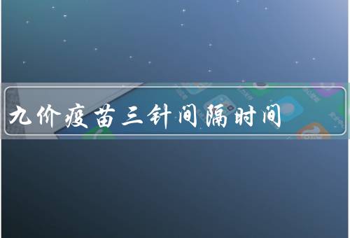 九价疫苗三针间隔时间