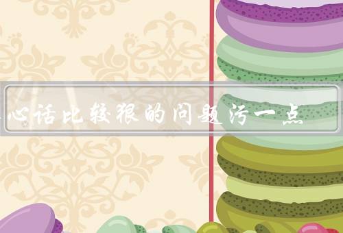 真心话比较狠的问题污一点，100个污的句子