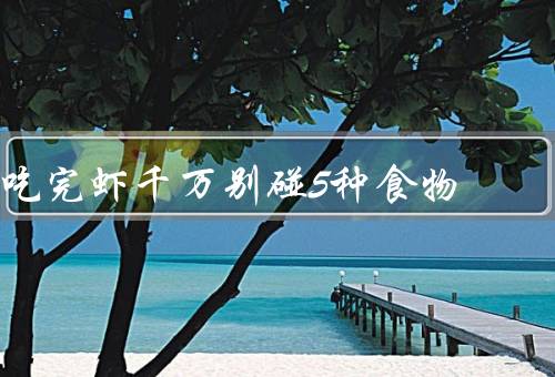 吃完虾千万别碰5种食物