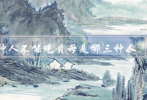 三种人不能吃贝母是哪三种人