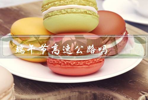 端午节高速公路吗？不（春节／清明／劳动／国庆）