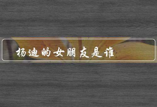 杨迪的女朋友是谁