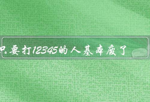 只要打12345的人基本废了