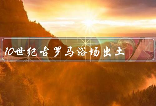 10世纪古罗马浴场出土