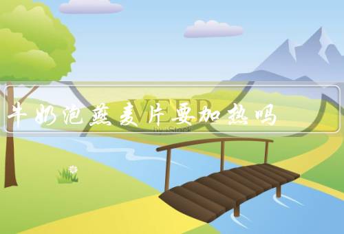 牛奶泡燕麦片要加热吗