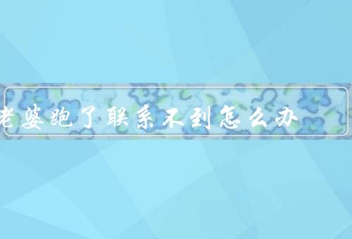 老婆跑了联系不到怎么办