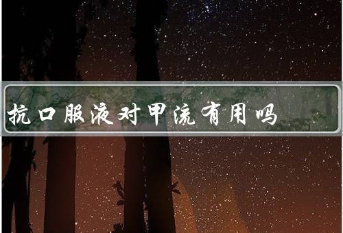抗口服液对甲流有用吗
