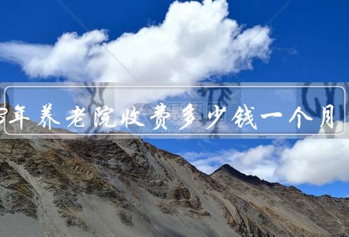 2023年养老院收费多少钱一个月，至少1500（养老院一览表）优质