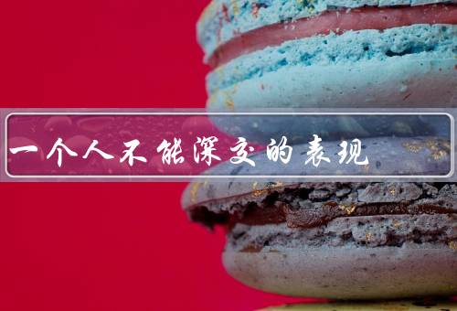 一个人不能深交的表现