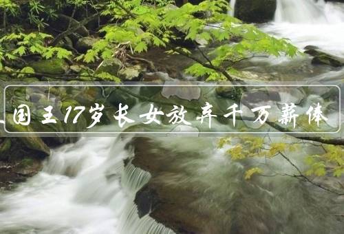 荷兰国王17岁长女放弃千万薪俸