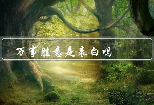 万事胜意是表白吗