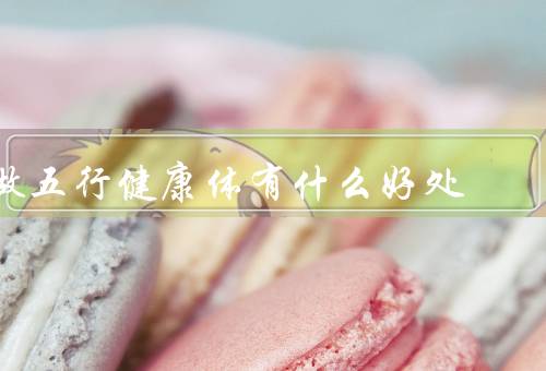 做五行健康体有什么好处