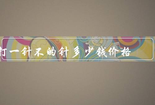 打一针不的针多少钱价格