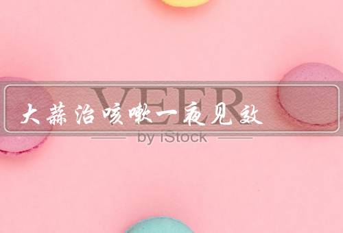大蒜治咳嗽一夜见效