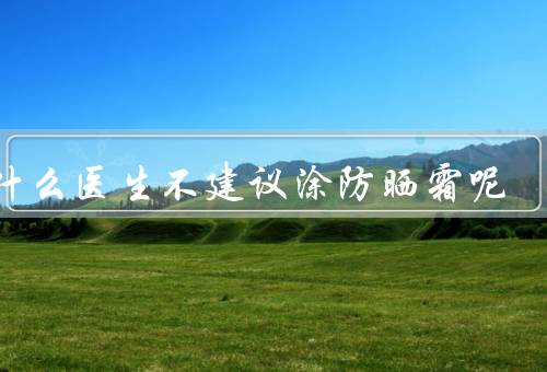 为什么医生不建议涂防晒霜呢