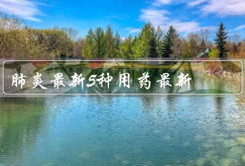 肺炎最新5种用药最新