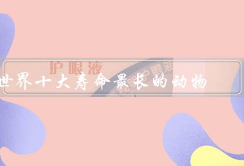 世界十大寿命最长的动物