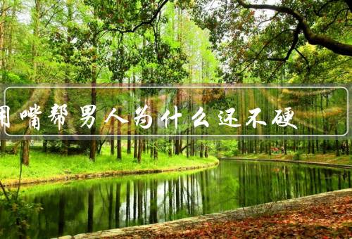 用嘴帮男人为什么还不硬