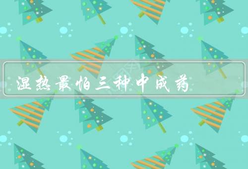 湿热最怕三种中成药