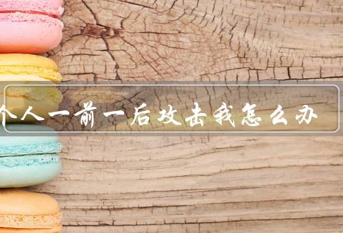 两个人一前一后攻击我怎么办