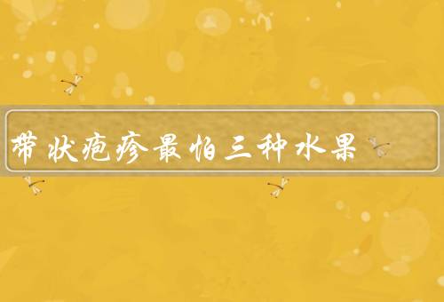 带状疱疹最怕三种水果