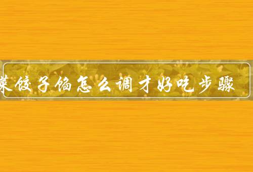 荠菜饺子馅怎么调才好吃步骤