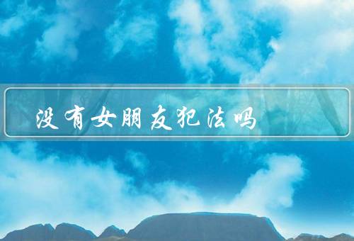 没有女朋友犯法吗