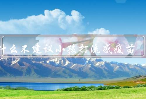 为什么不建议小孩打流感疫苗