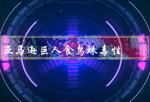 亚马逊巨人食鸟蛛毒性
