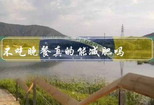 不吃晚餐真的能减肥吗