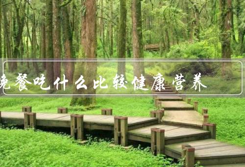 晚餐吃什么比较健康营养