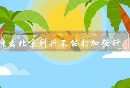 为什么北京科兴不能打加强针
