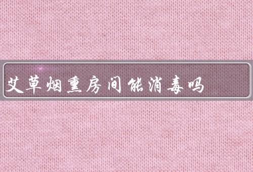 艾草烟熏房间能消毒吗