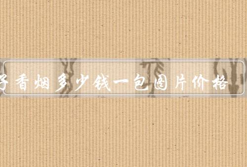 天子香烟多少钱一包图片价格，4个种类售价不同（最低20元）