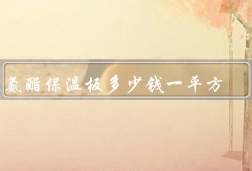 聚氨酯保温板多少钱一平方