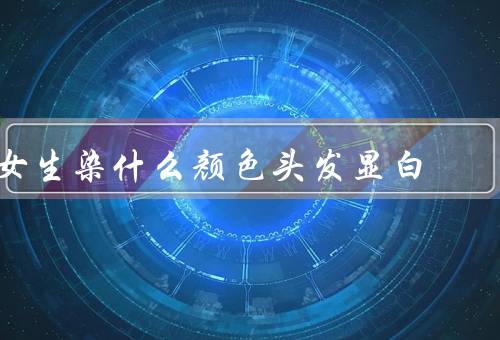 女生染什么颜色头发显白